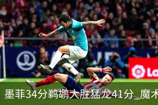 墨菲34分鹈鹕大胜猛龙41分 魔术力克黄蜂4连胜