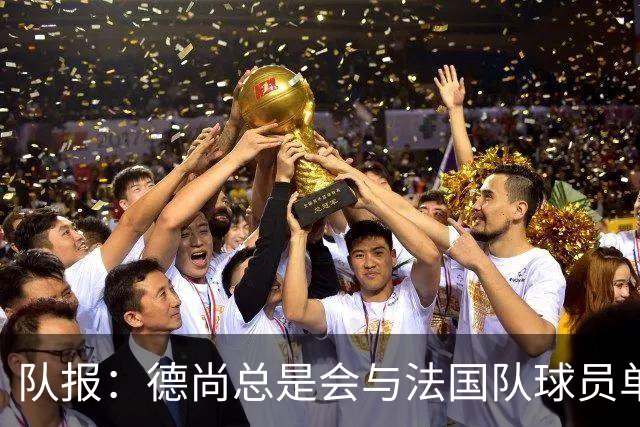 队报：德尚总是会与法国队球员单独谈话，向球员解释自己的决定